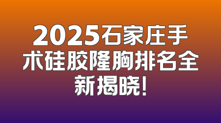 2025石家庄手术硅胶隆胸排名全新揭晓！