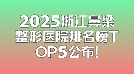 2025浙江鼻梁整形医院排名榜TOP5公布！