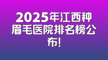 2025年江西种眉毛医院排名榜公布！
