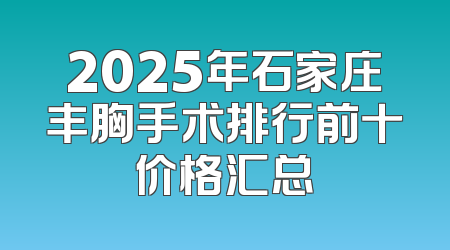2025年石家庄丰胸手术排行前十价格汇总