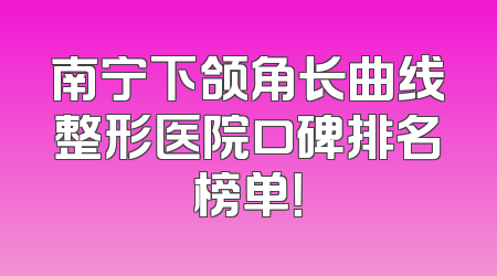南宁下颌角长曲线整形医院口碑排名榜单！