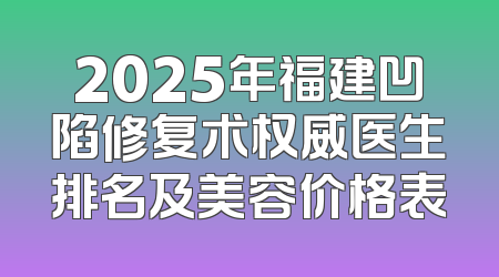 2025年福建凹陷修复术权威医生排名及美容价格表