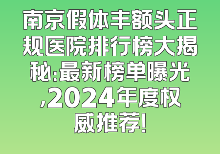 南京假体丰额头正规医院排行榜大揭秘：最新榜单曝光，2024年度权威推荐！