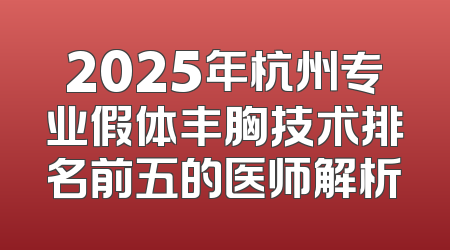 2025年杭州专业假体丰胸技术排名前五的医师解析