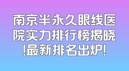 南京半永久眼线医院实力排行榜揭晓！最新排名出炉！