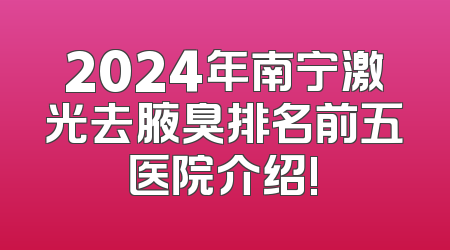 2024年南宁激光去腋臭排名前五医院介绍!