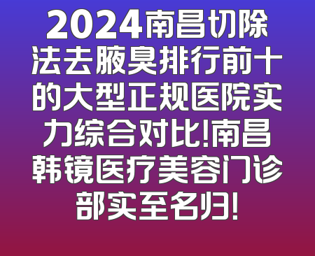 2024南昌切除法去腋臭排行前十的大型正规医院实力综合对比！南昌韩镜医疗美容门诊部实至名归！