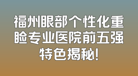 福州眼部个性化重睑专业医院前五强特色揭秘！