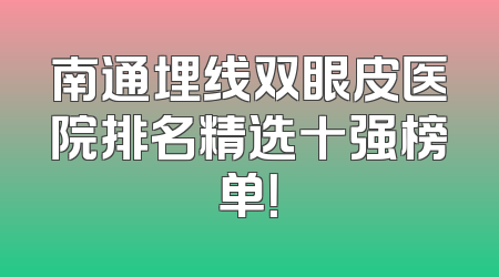 南通埋线双眼皮医院排名精选十强榜单！