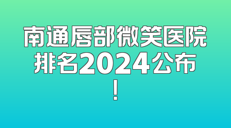 南通唇部微笑医院排名2024公布！