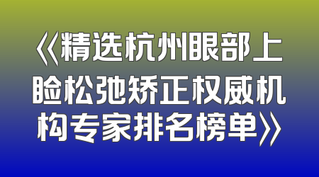 《精选杭州眼部上睑松弛矫正权威机构专家排名榜单》