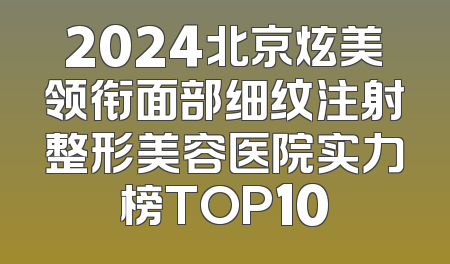 2024北京炫美领衔面部细纹注射整形美容医院实力榜TOP10