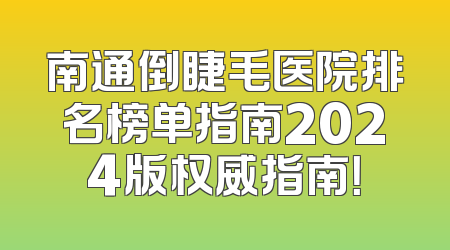 南通倒睫毛医院排名榜单指南2024版权威指南！