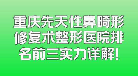 重庆先天性鼻畸形修复术整形医院排名前三实力详解!
