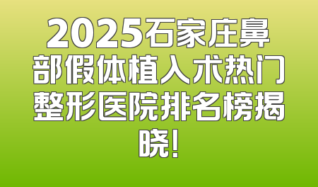 2025石家庄鼻部假体植入术热门整形医院排名榜揭晓！