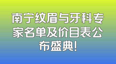 南宁纹眉与牙科专家名单及价目表公布盛典！