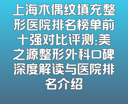 上海木偶纹填充整形医院排名榜单前十强对比评测：美之源整形外科口碑深度解读与医院排名介绍