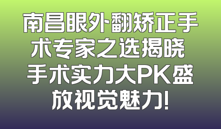 南昌眼外翻矫正手术专家之选揭晓 手术实力大PK盛放视觉魅力!
