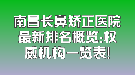 南昌长鼻矫正医院最新排名概览：权威机构一览表！