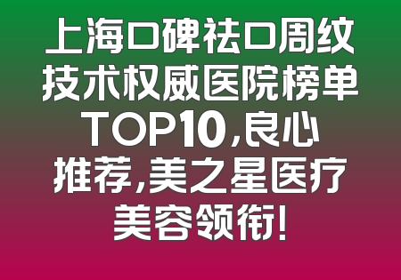 上海口碑祛口周纹技术权威医院榜单TOP10，良心推荐，美之星医疗美容领衔！