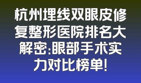 杭州埋线双眼皮修复整形医院排名大解密：眼部手术实力对比榜单！