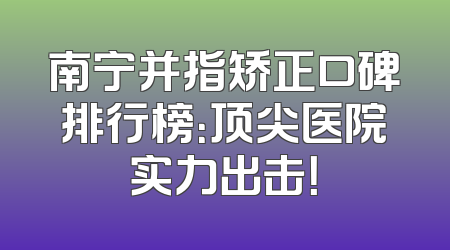 南宁并指矫正口碑排行榜：顶尖医院实力出击！