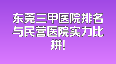 东莞三甲医院排名与民营医院实力比拼！