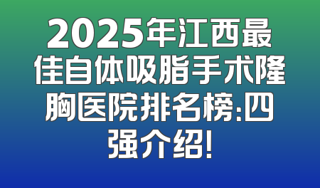 2025年江西最佳自体吸脂手术隆胸医院排名榜：四强介绍！