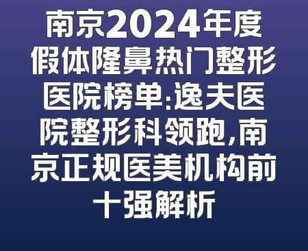 南京2024年度假体隆鼻热门整形医院榜单：逸夫医院整形科领跑，南京正规医美机构前十强解析
