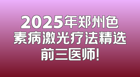 2025年郑州色素病激光疗法精选前三医师！