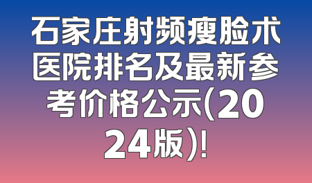 石家庄射频瘦脸术医院排名及最新参考价格公示（2024版）！