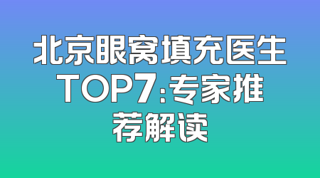 北京眼窝填充医生TOP7：专家推荐解读