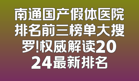南通国产假体医院排名前三榜单大搜罗！权威解读2024最新排名
