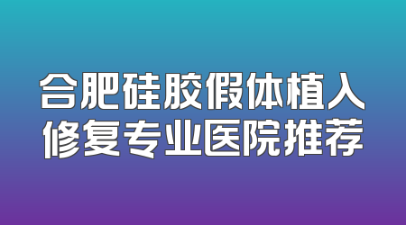 合肥硅胶假体植入修复专业医院推荐