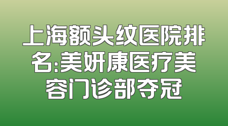 上海额头纹医院排名：美妍康医疗美容门诊部夺冠