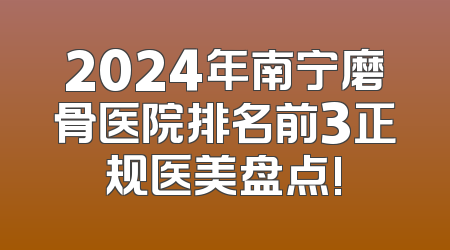 2024年南宁磨骨医院排名前3正规医美盘点!