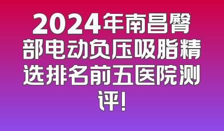 2024年南昌臀部电动负压吸脂精选排名前五医院测评!
