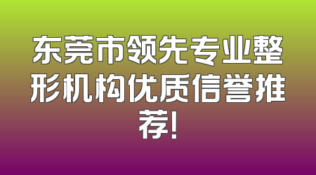 东莞市领先专业整形机构优质信誉推荐！