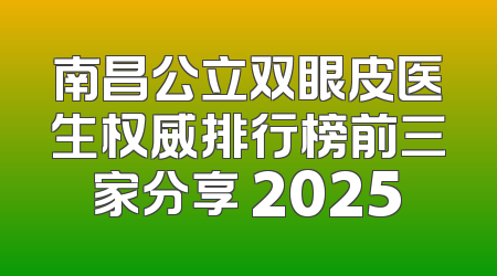 南昌公立双眼皮医生权威排行榜前三家分享 2025