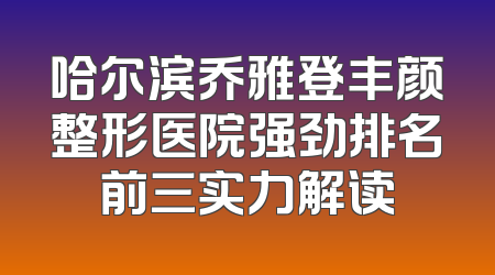 哈尔滨乔雅登丰颜整形医院强劲排名前三实力解读