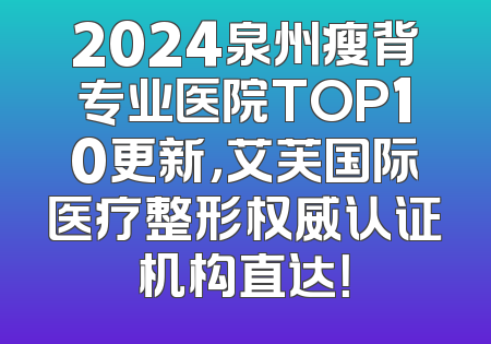 2024泉州瘦背专业医院TOP10更新，艾芙国际医疗整形权威认证机构直达！