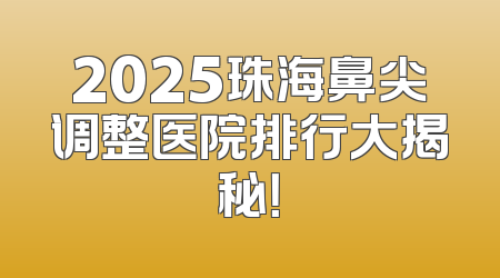 2025珠海鼻尖调整医院排行大揭秘！