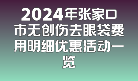 2024年张家口市无创伤去眼袋费用明细优惠活动一览