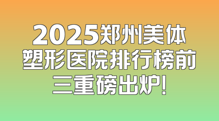 2025郑州美体塑形医院排行榜前三重磅出炉！
