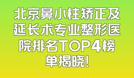 北京鼻小柱矫正及延长术专业整形医院排名TOP4榜单揭晓！