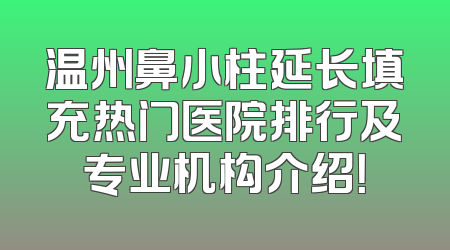温州鼻小柱延长填充热门医院排行及专业机构介绍！