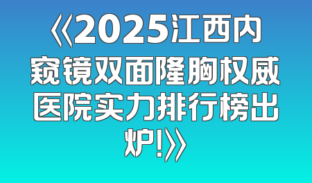 《2025江西内窥镜双面隆胸权威医院实力排行榜出炉！》