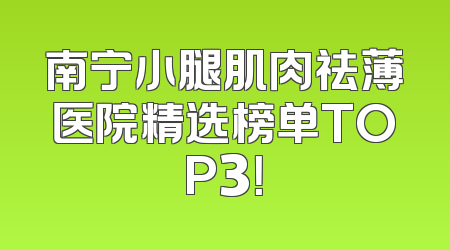 南宁小腿肌肉祛薄医院精选榜单TOP3！
