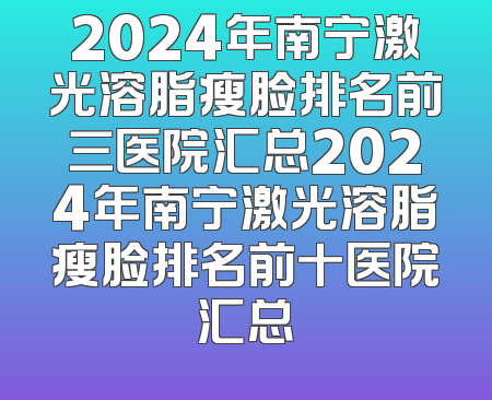 2024年南宁激光溶脂瘦脸排名前三医院汇总2024年南宁激光溶脂瘦脸排名前十医院汇总