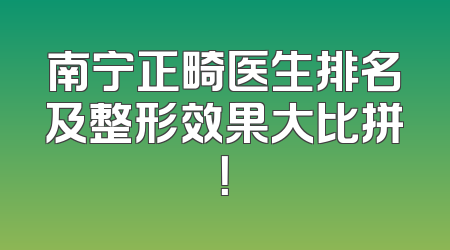 南宁正畸医生排名及整形效果大比拼！